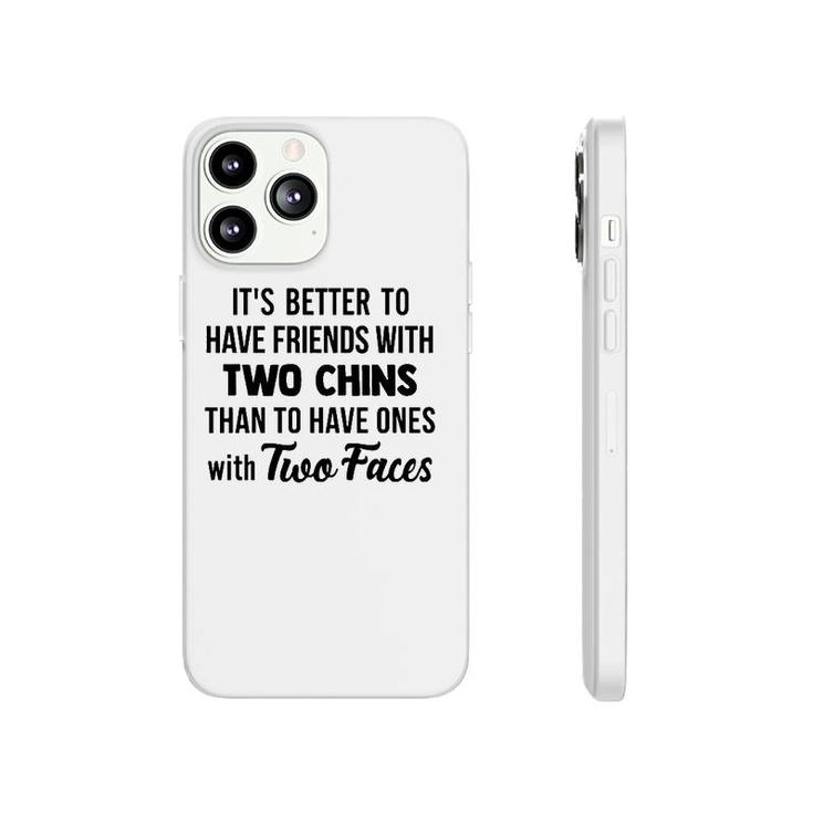 It's Better To Have Friends With Two Chins Than To Have Ones With Two Faces Phonecase iPhone