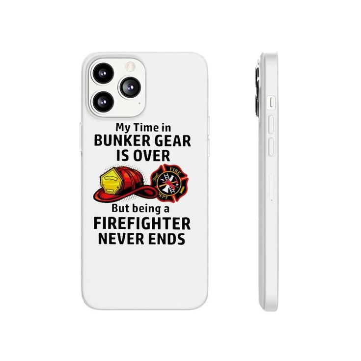 My Time In Bunker Gear Over But Being A Firefighter Never Ends Firefighter Gift Phonecase iPhone