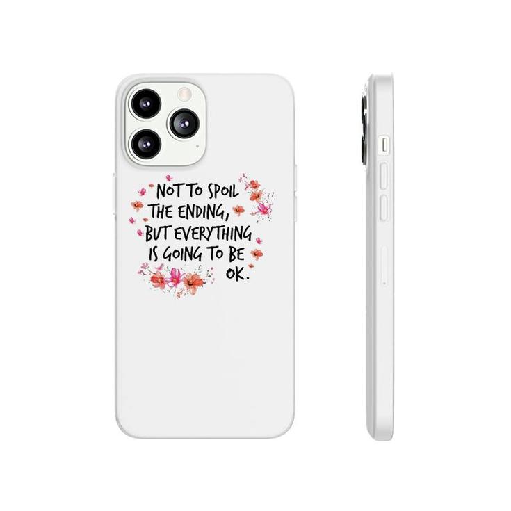 Not To Spoil The Ending But Everything Is Going To Be Ok Phonecase iPhone