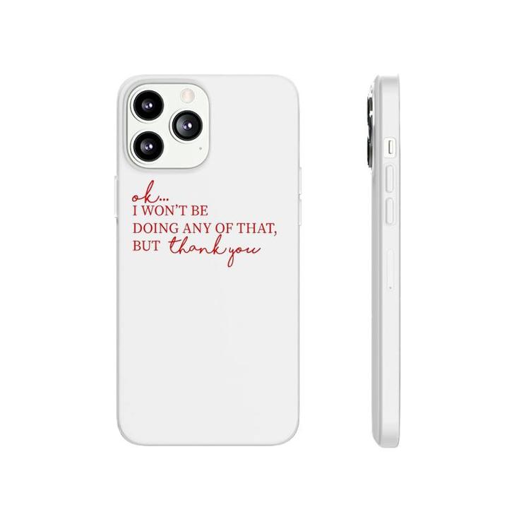 Ok I Won't Be Doing Any Of That But Thank You Phonecase iPhone