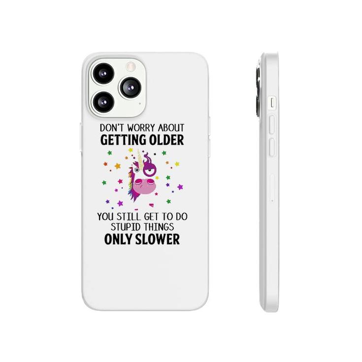 Unicorn Don't Worry About Getting Older You Still Get To Do Stupid Things Only Slower Phonecase iPhone