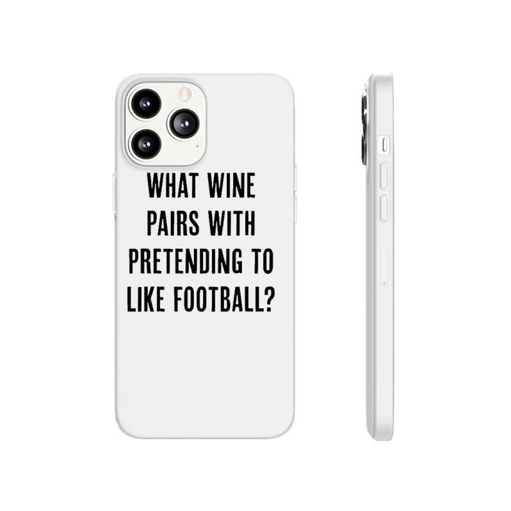 What Wine Pairs With Pretending To Like Football Phonecase iPhone