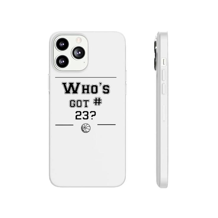 Who's Got 23 Basketball Lover Gift Phonecase iPhone