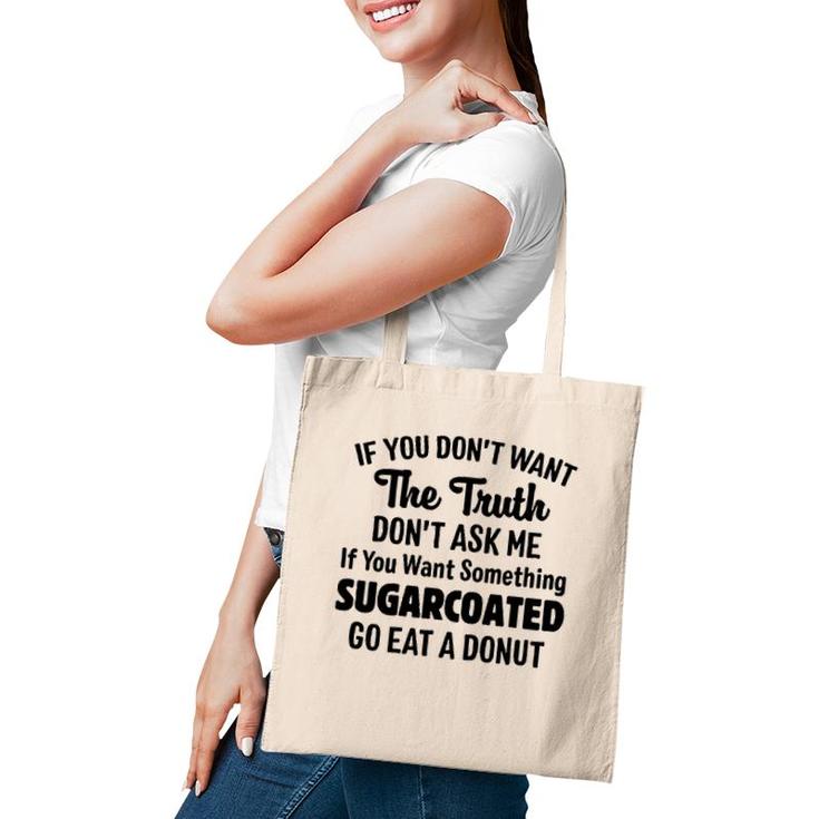 If You Don't Want The Truth Don't Ask Me If You Want Something Sugarcoated Go Eat A Donut Tote Bag