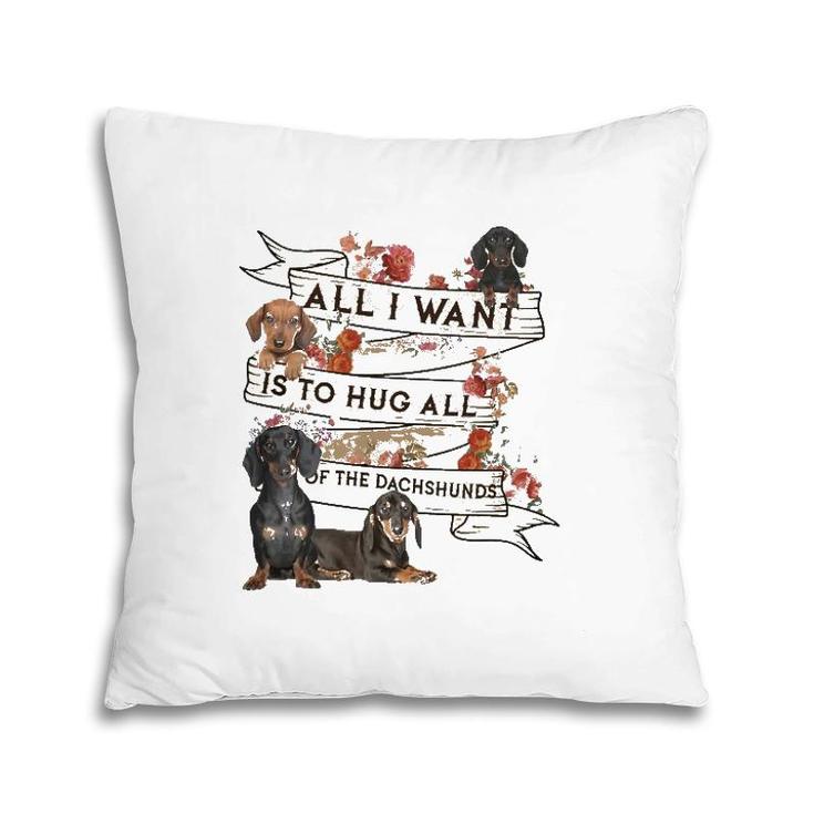 Dachshund Doxie Dachshund All I Want To Hug All Of The Dachshunds Dog Lovers Pillow