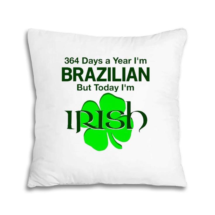364 Days A Year I'm Brazilian But Today I'm Irish Pillow