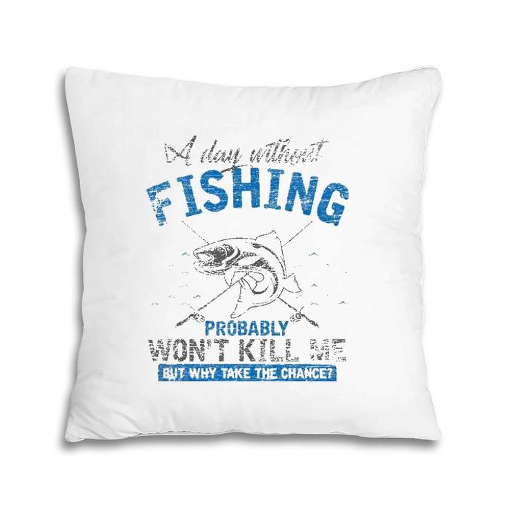 A Day Without Fishing Probably Won't Kill Me Pillow