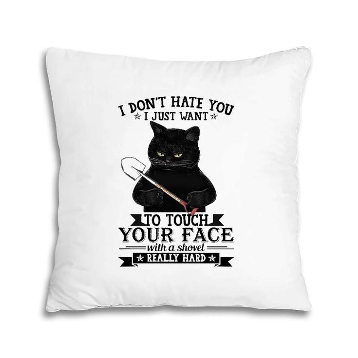 Black Cat Funny I Don't Hate You I Just Want To Touch Your Face With A Shovel Really Hard Pillow