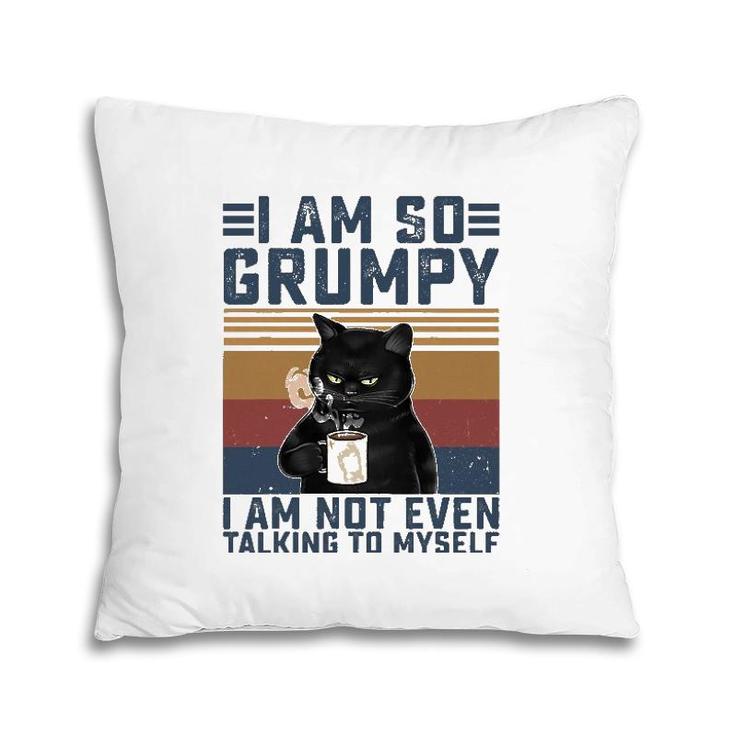 Black Cat I Am So Grumpy I Am Not Even Talking To Myself Pillow