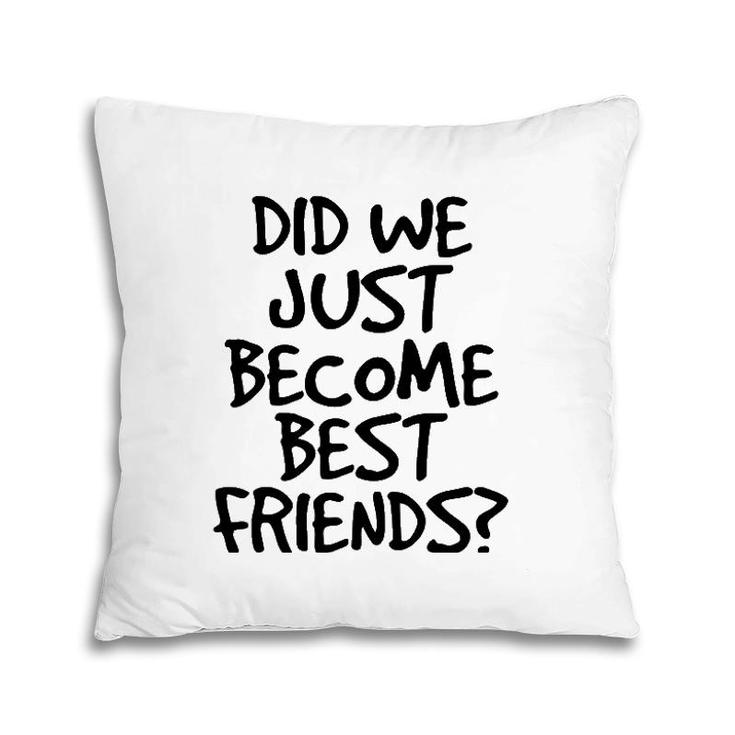 Did We Just Become Best Friends  Funny Meme Gift Idea Pillow