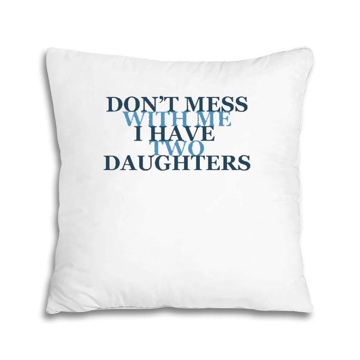 Don't Mess With Me I Have Two Daughters Tees Pillow