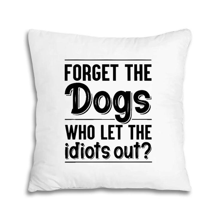 Forget The Dogs Who Let The Idiots Out Funny Saying Pillow