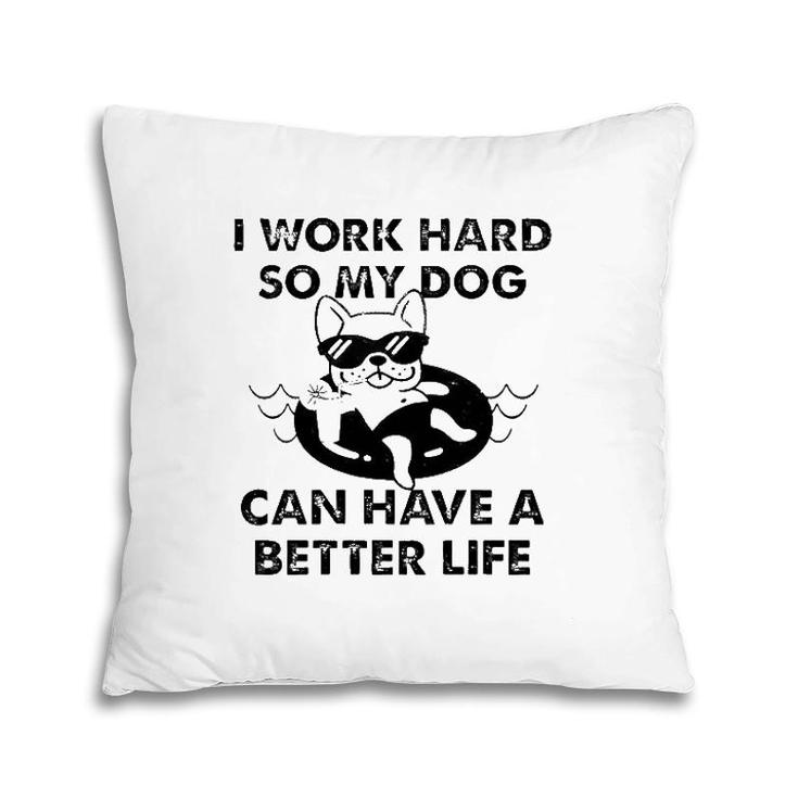 French Bulldog I Work Hard So My Dog Can Have A Better Life Pillow