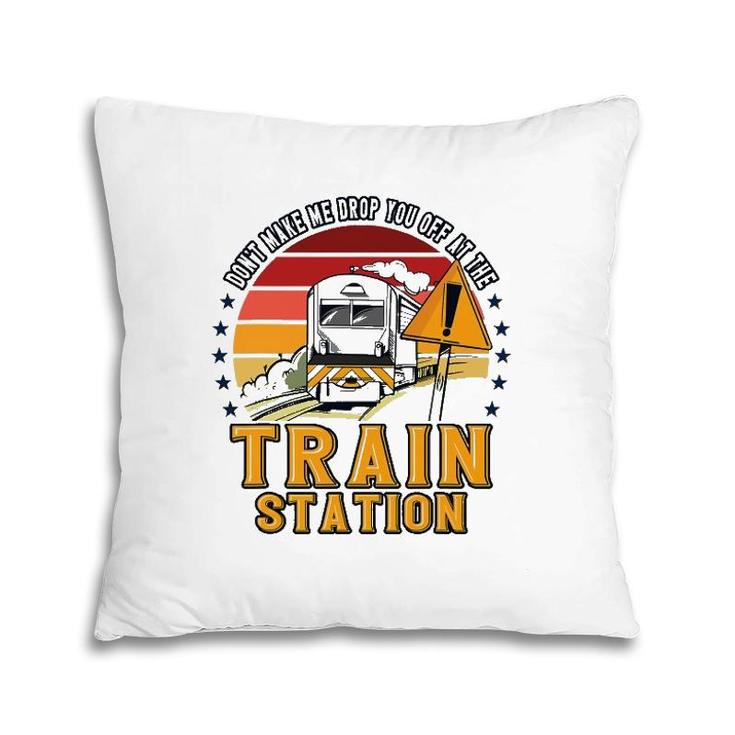Funny Don't Make Me Drop You Off At The Train Station Pillow