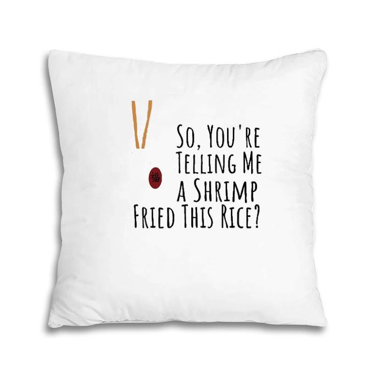 Funny Quote So You're Telling Me A Shrimp Fried This Rice  Pillow