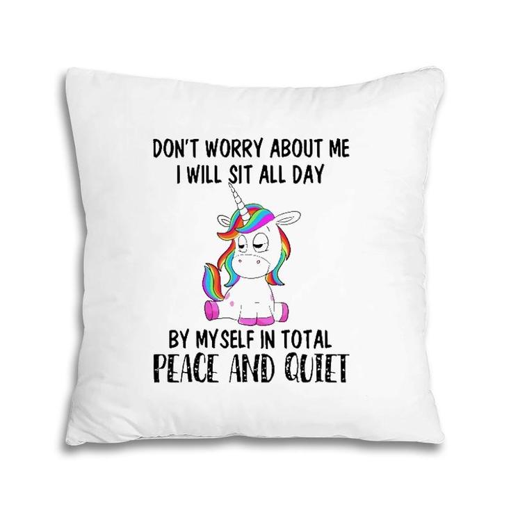 Funny Sit All Day By My Myself In Total Peace And Quiet Gift Unicorn Pillow
