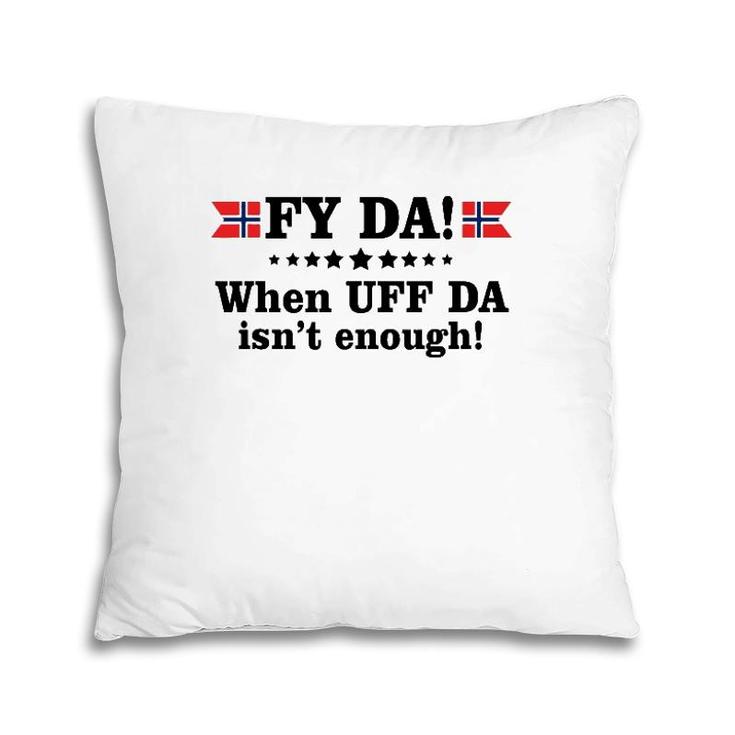 Fy Da When Uff Da Isn't Enough Pillow