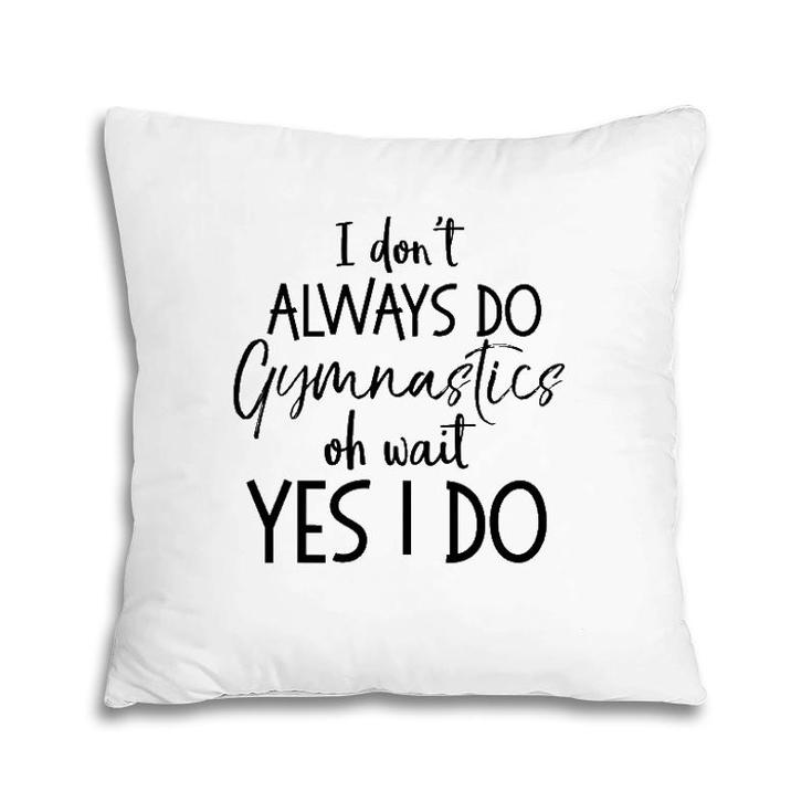 Gymnast Quote I Don't Always Do Gymnastics Oh Wait Yes I Do Pillow