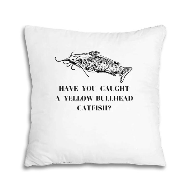 Have You Caught A Yellow Bullhead Catfish Fishing Lover Pillow