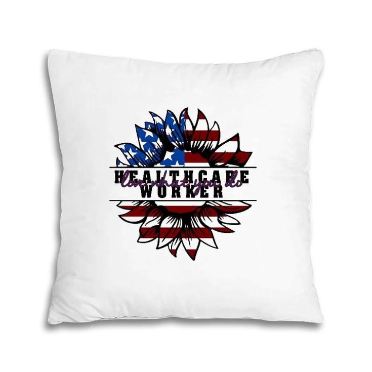 Healthcare Worker Gift Love What You Do American Flag Sunflower Patriotic 4Th Of July Pillow