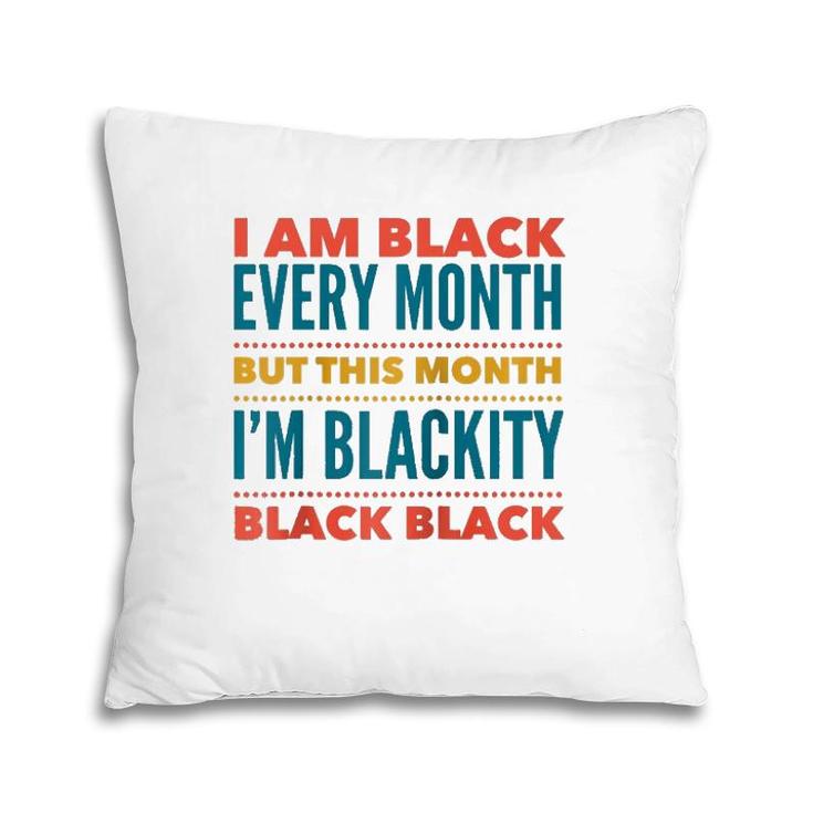 I Am Black Every Month This Month I'm Blackity Black Black  Pillow