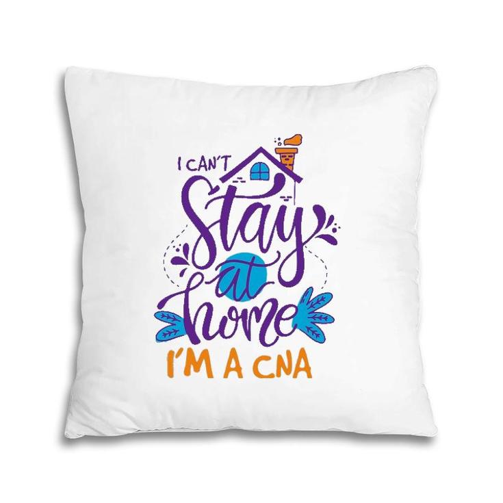 I Can't Not Stay Home Nurse Cna Nursing Profession Proud Pillow