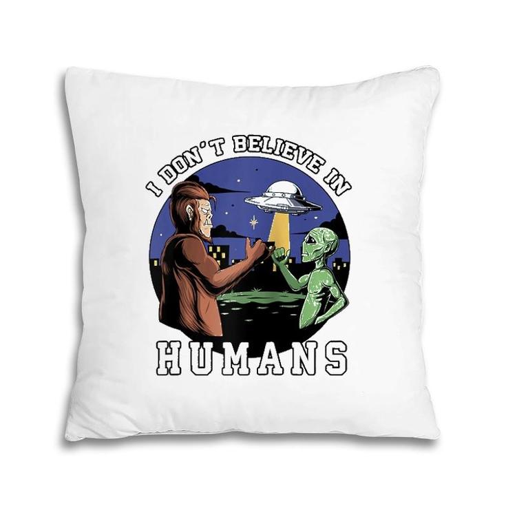 I Don't Believe In Humans - Bigfoot Ufo Alien  Pillow