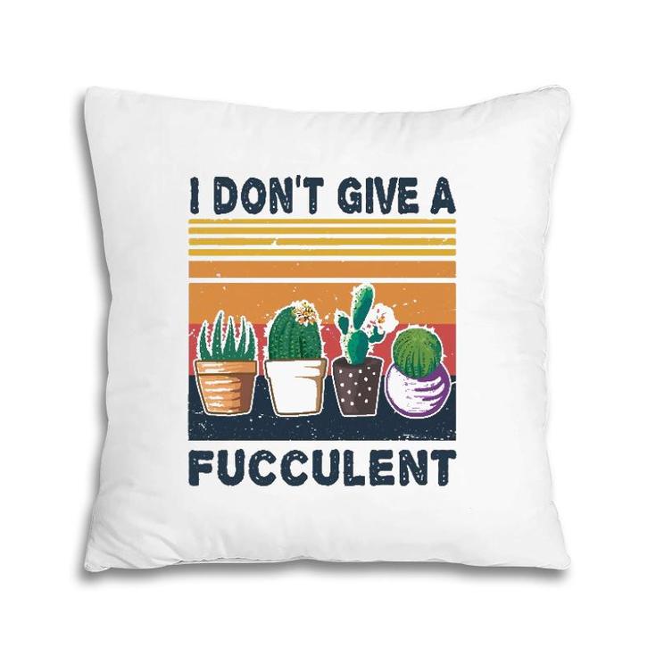 I Don't Give A Fucculent Cactus Succulents Plants Gardening Pillow