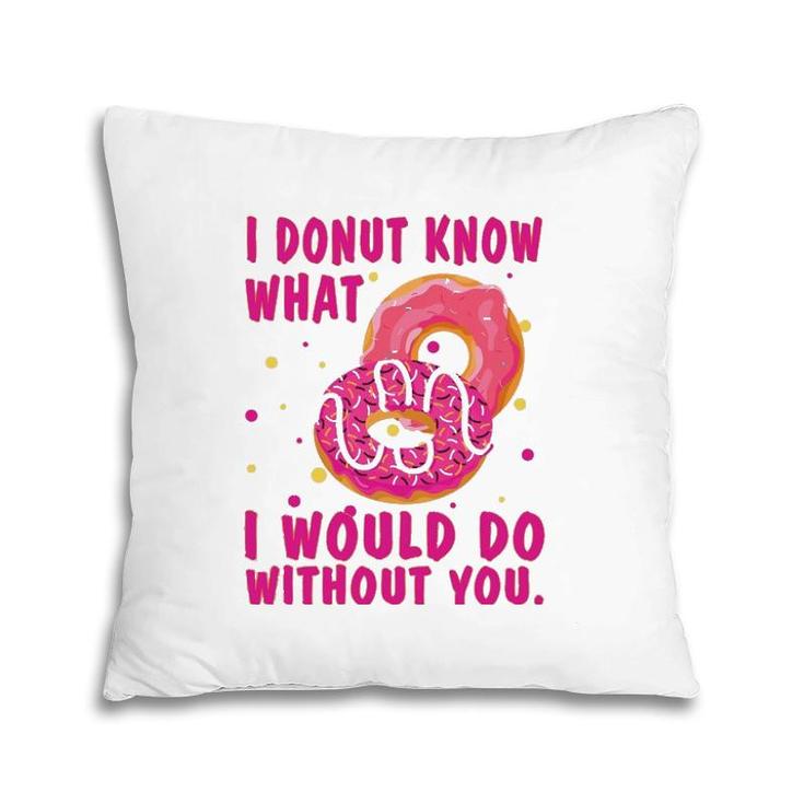 I Donut Know What I Would Do Without You Pillow
