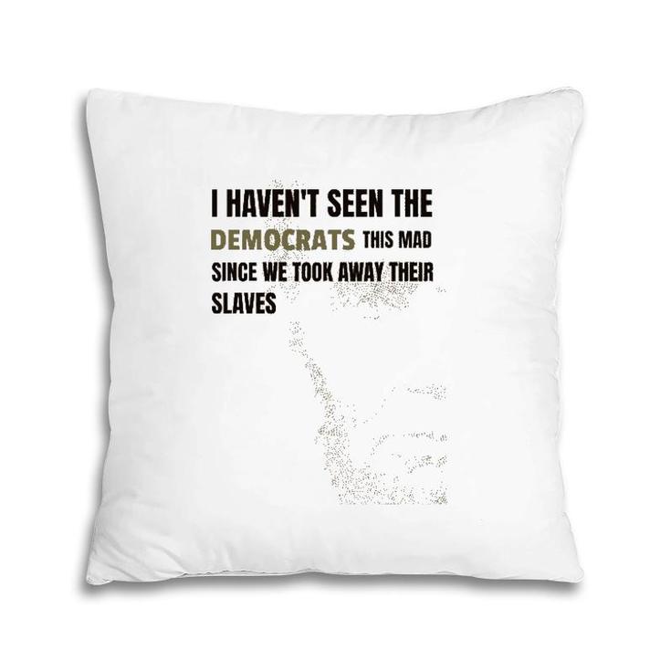 I Haven't Seen The Democrats This Mad Took Away Slaves Pillow