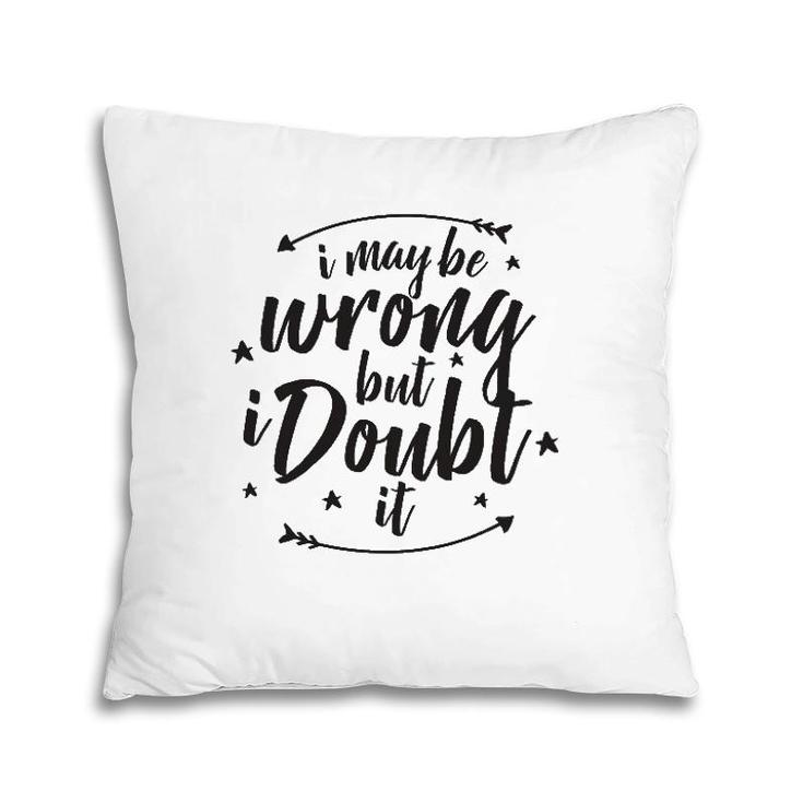 I May Be Wrong But Doubt It Pillow