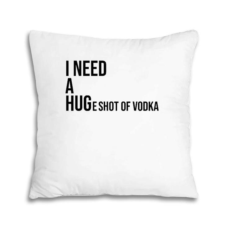 I Need A Huge Shot Of Vodka  Happy Water For Fun People Pillow