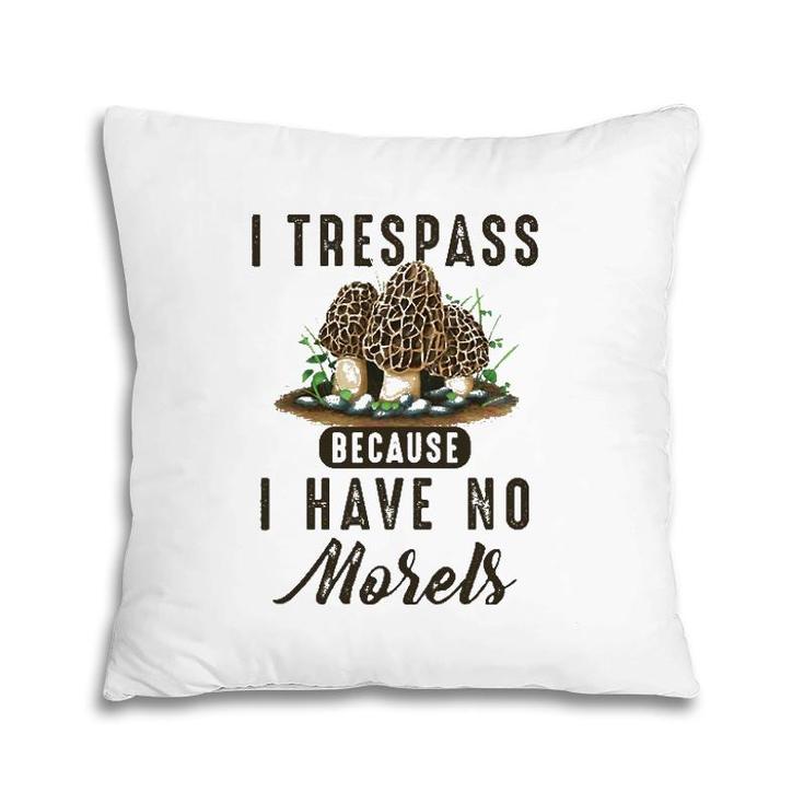 I Trespass Because I Have No Morels Mushroom Hunter Mycology Pillow