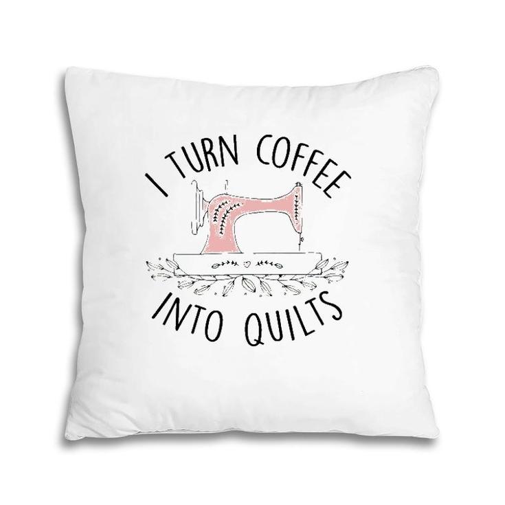I Turn Coffee Into Quilts Quilting Lover Gift Tailor Sewing Pillow