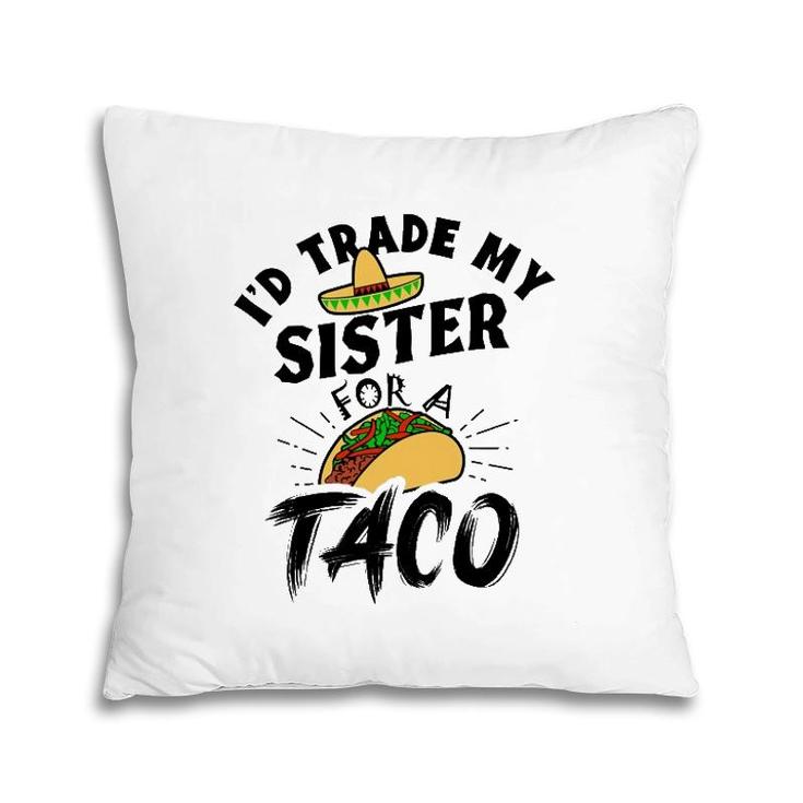 I'd Trade My Sister For A Taco Funny Tacos Pillow