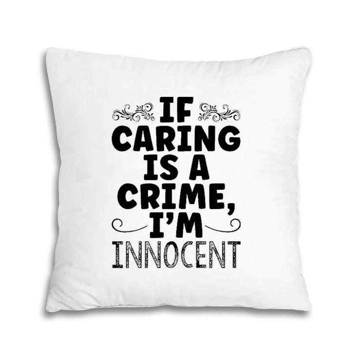 If Caring Is A Crime I'm Innocent Funny Saying Pillow