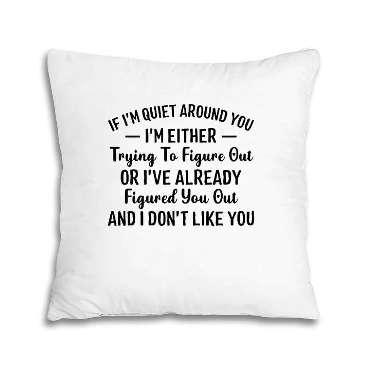 If I'm Quiet Around You I'm Either Trying To Figure Out I Don't Like You Hater Pillow