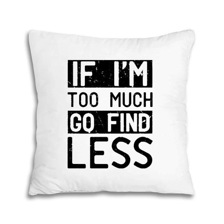 If I'm Too Much Go Find Less  Pillow