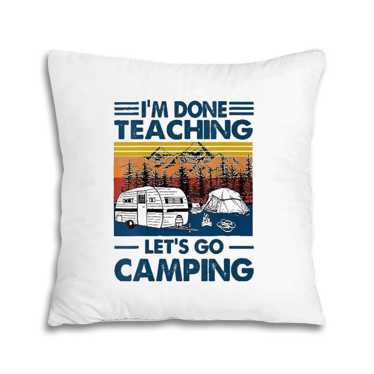 I'm Done Teaching Let's Go Camping Funny Teacher Pillow