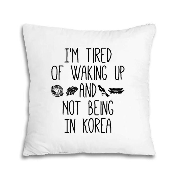 I'm Tired Of Waking Up And Not Being In Korea Korean Pillow I'm Tired Of Waking Up And Not Being In Korea Korean Pillow