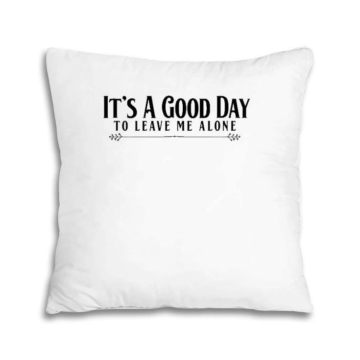 It's A Good Day To Leave Me Alone  - Funny Pillow