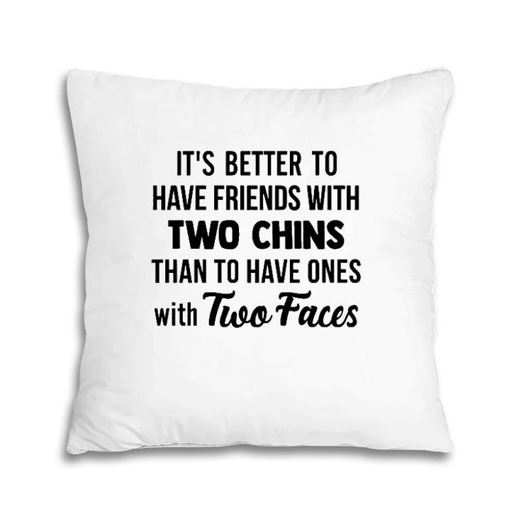 It's Better To Have Friends With Two Chins Than To Have Ones With Two Faces Pillow