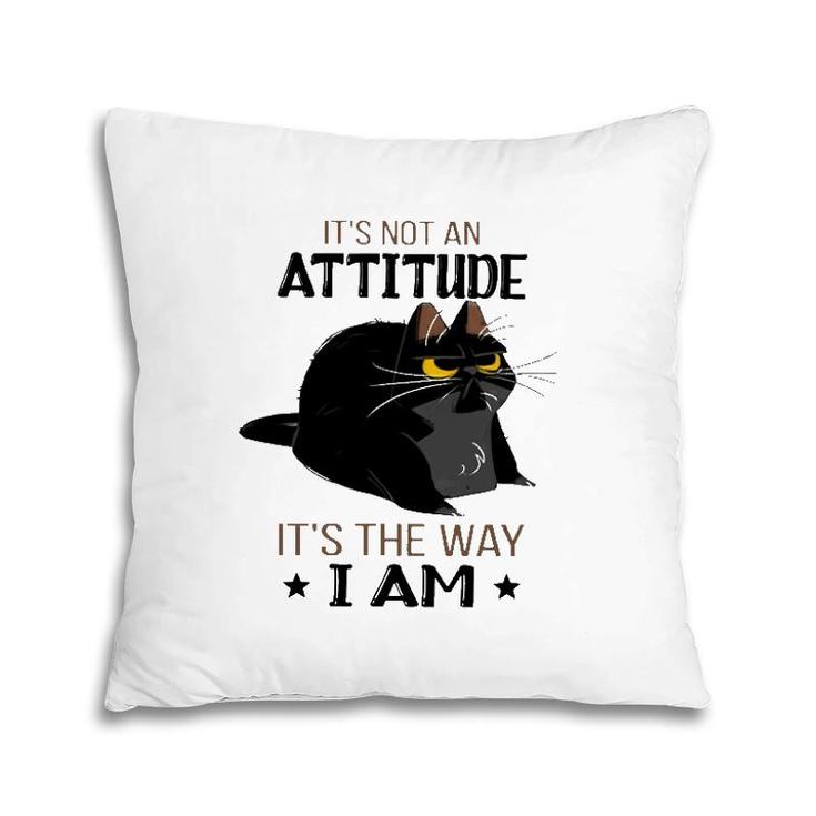 It's Not An Attitude It's The Way I Am Funny Grumpy Black Cat Pillow