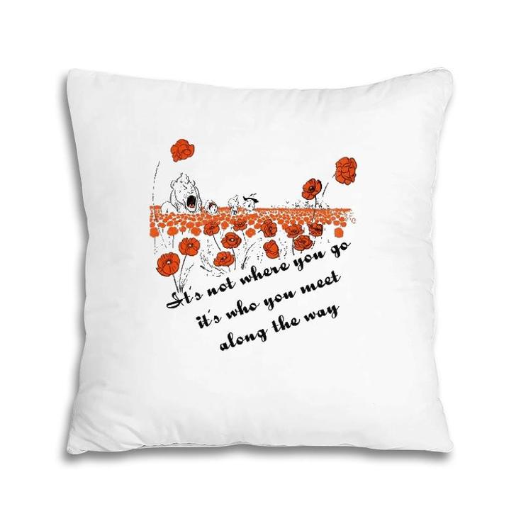 It's Not Where You Go But Who You Meet Along The Way Pillow