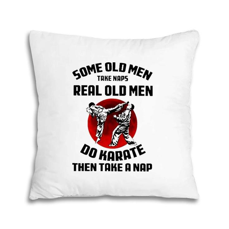 Karate Some Old Men Take Naps Real Old Men Do Karate Then Take A Nap Pillow