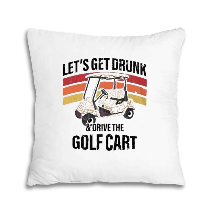 Let's Get Drunk & Drive The Golf Cart Drinking Funny Pillow