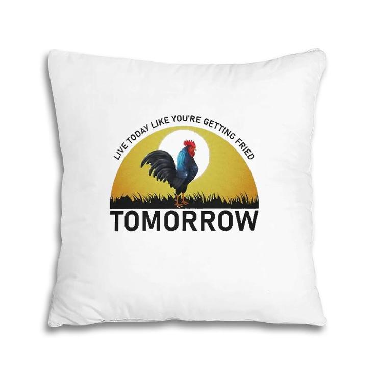 Live Today Like You're Getting Fried Tomorrow Chicken Funny Version Pillow