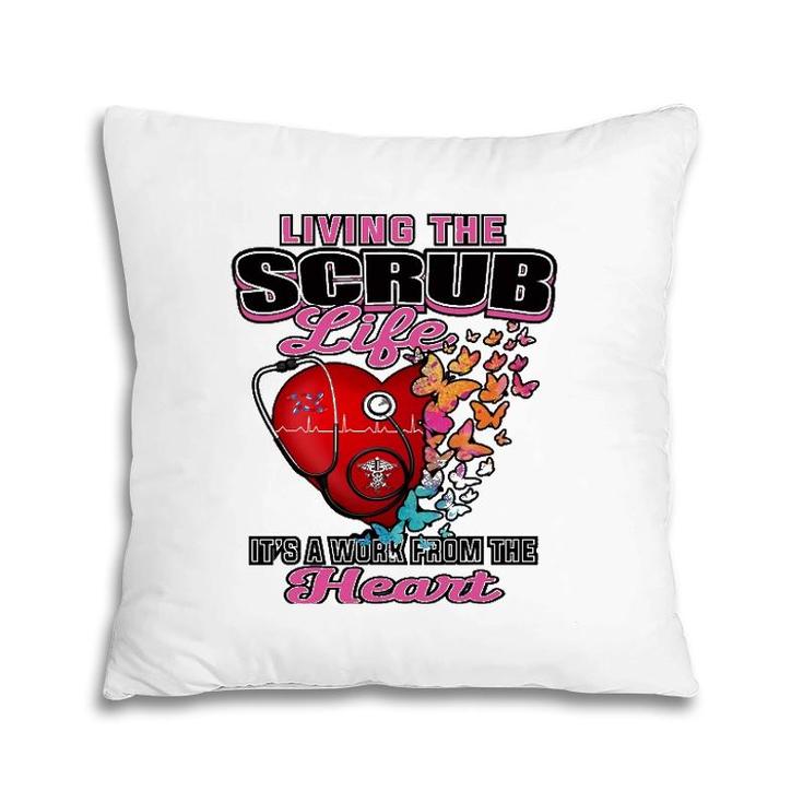 Living The Scrub Life It's A Work From The Heart Nurse Life Pillow