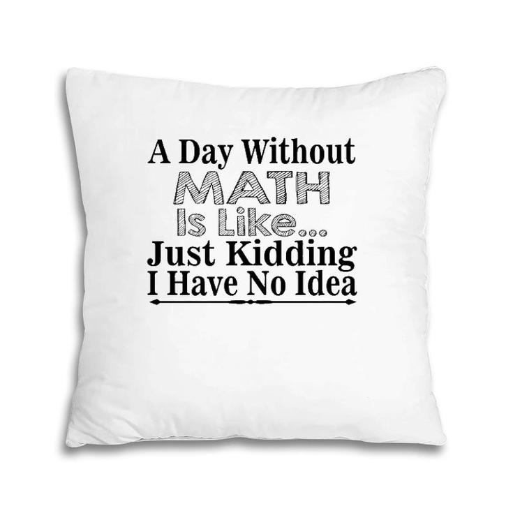 Math Lover Funny Gift - A Day Without Math Is Like  Pillow