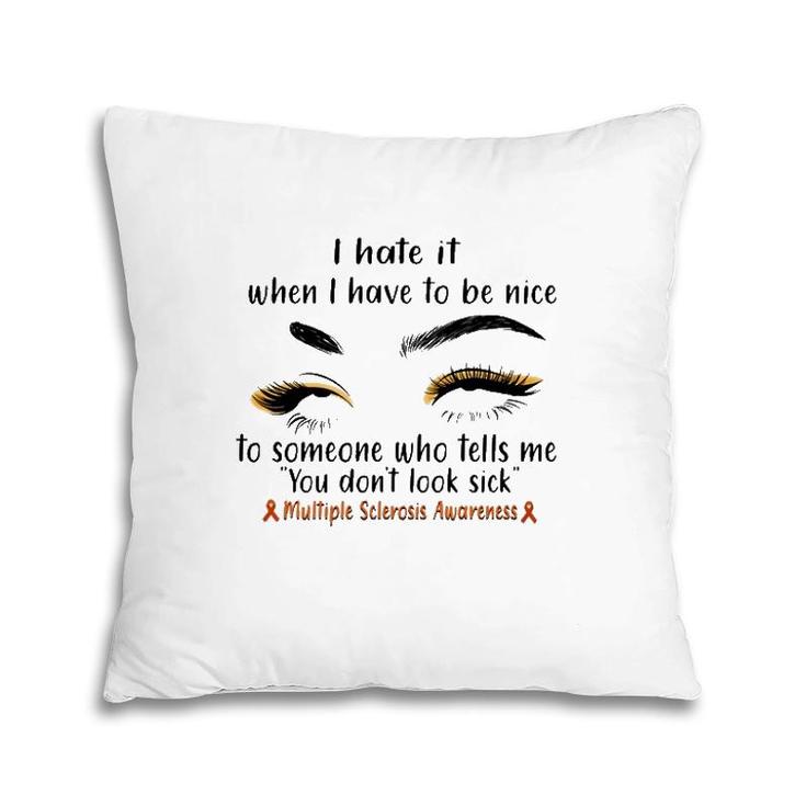 Multiple Sclerosis Awareness I Hate It When I Have To Be Nice To Someone Who Tells Me You Don't Look Sick Orange Ribbons Pillow